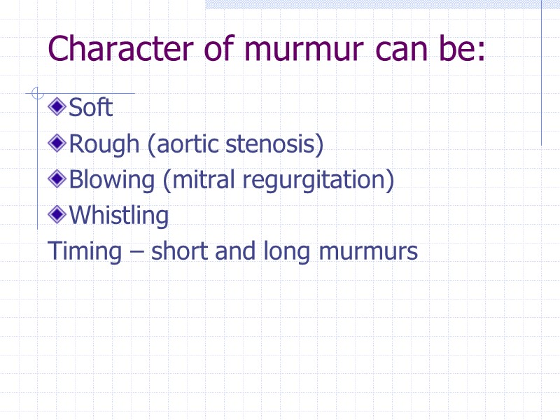 Character of murmur can be:  Soft  Rough (aortic stenosis) Blowing (mitral regurgitation)